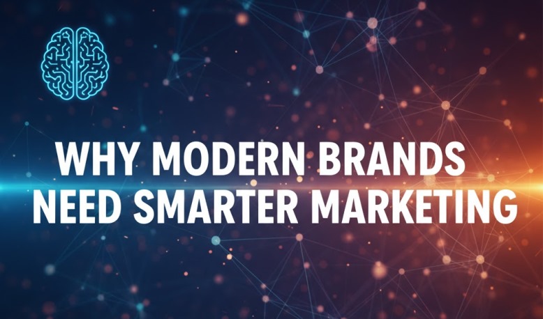 Why Modern Brands Need Smarter Marketing